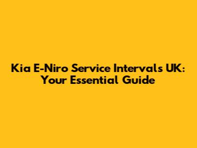 Kia E-Niro Service Intervals UK: Your Essential Guide